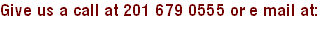 Give us a call at 201 679 0555 or e mail at:
